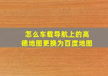 怎么车载导航上的高德地图更换为百度地图