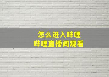 怎么进入哔哩哔哩直播间观看