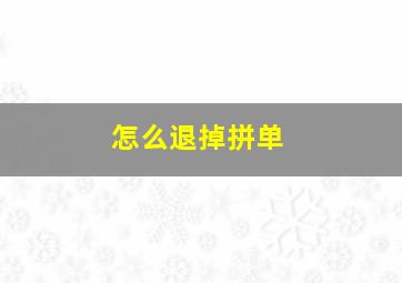 怎么退掉拼单