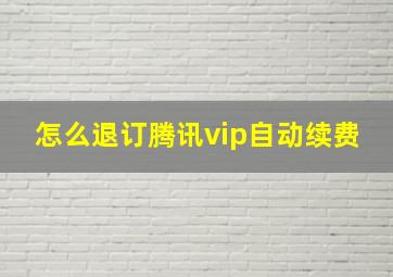 怎么退订腾讯vip自动续费