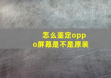 怎么鉴定oppo屏幕是不是原装