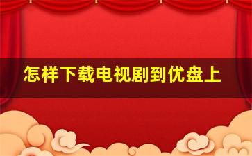 怎样下载电视剧到优盘上