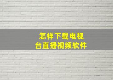 怎样下载电视台直播视频软件