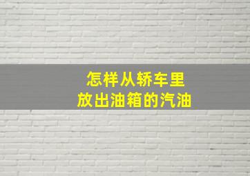 怎样从轿车里放出油箱的汽油