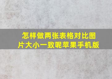 怎样做两张表格对比图片大小一致呢苹果手机版