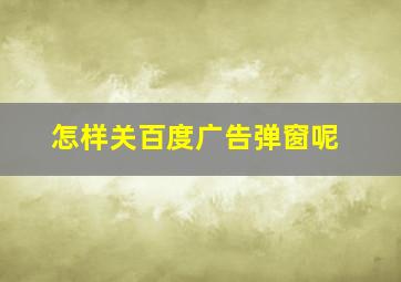 怎样关百度广告弹窗呢