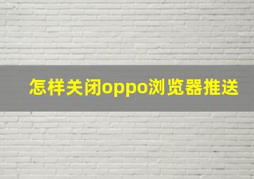 怎样关闭oppo浏览器推送