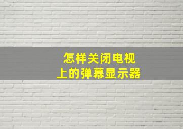 怎样关闭电视上的弹幕显示器