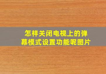 怎样关闭电视上的弹幕模式设置功能呢图片