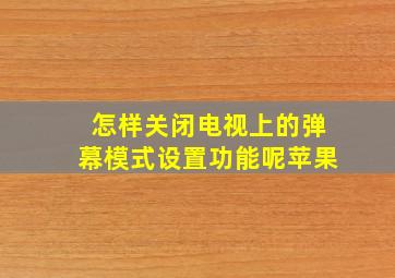 怎样关闭电视上的弹幕模式设置功能呢苹果