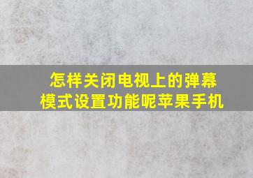 怎样关闭电视上的弹幕模式设置功能呢苹果手机