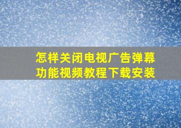 怎样关闭电视广告弹幕功能视频教程下载安装