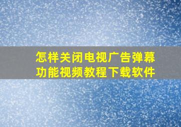 怎样关闭电视广告弹幕功能视频教程下载软件