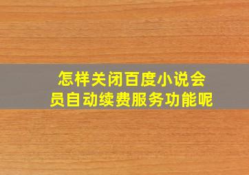 怎样关闭百度小说会员自动续费服务功能呢