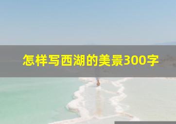 怎样写西湖的美景300字