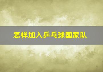 怎样加入乒乓球国家队