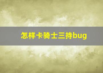 怎样卡骑士三持bug