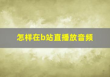 怎样在b站直播放音频