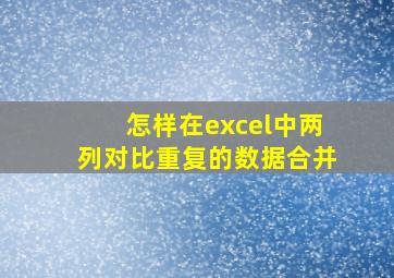 怎样在excel中两列对比重复的数据合并