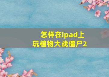 怎样在ipad上玩植物大战僵尸2