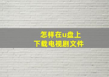 怎样在u盘上下载电视剧文件