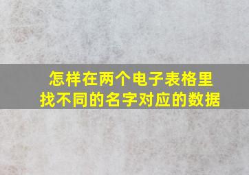 怎样在两个电子表格里找不同的名字对应的数据