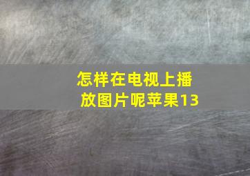 怎样在电视上播放图片呢苹果13