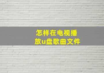 怎样在电视播放u盘歌曲文件