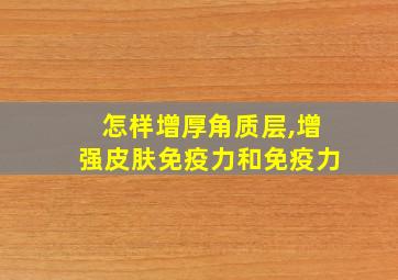 怎样增厚角质层,增强皮肤免疫力和免疫力