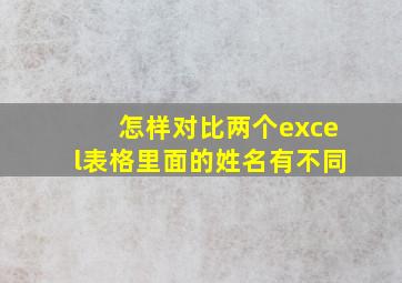 怎样对比两个excel表格里面的姓名有不同