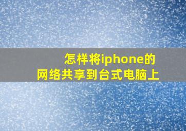 怎样将iphone的网络共享到台式电脑上