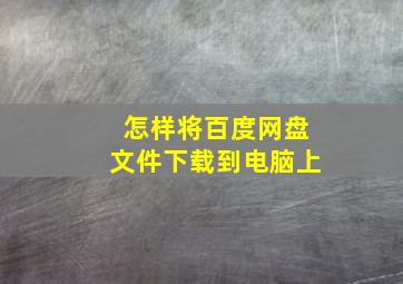 怎样将百度网盘文件下载到电脑上