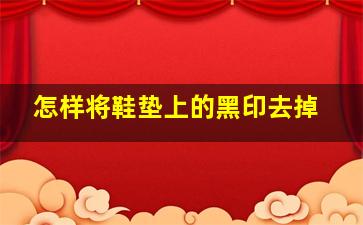 怎样将鞋垫上的黑印去掉