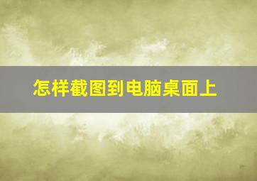 怎样截图到电脑桌面上