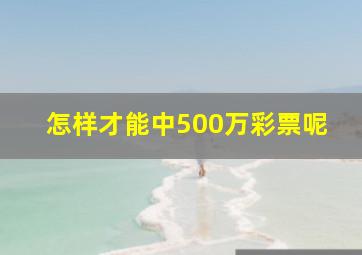 怎样才能中500万彩票呢