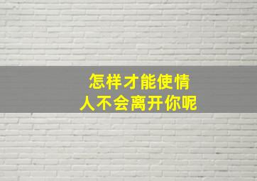 怎样才能使情人不会离开你呢