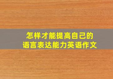 怎样才能提高自己的语言表达能力英语作文