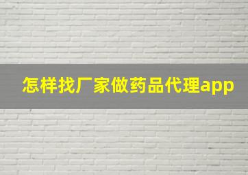 怎样找厂家做药品代理app