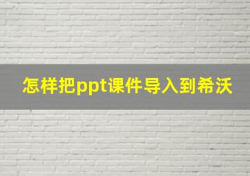 怎样把ppt课件导入到希沃