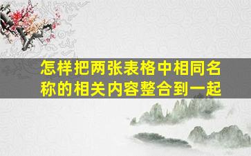 怎样把两张表格中相同名称的相关内容整合到一起