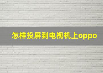 怎样投屏到电视机上oppo