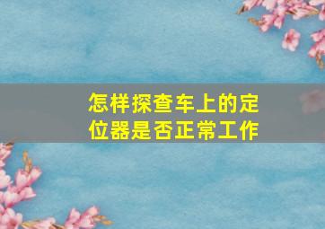 怎样探查车上的定位器是否正常工作