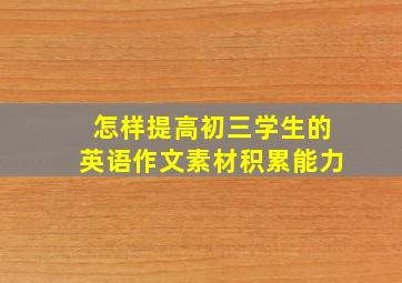 怎样提高初三学生的英语作文素材积累能力