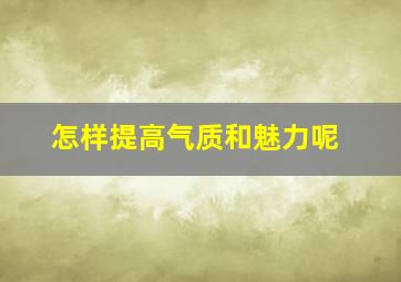 怎样提高气质和魅力呢