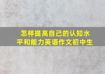 怎样提高自己的认知水平和能力英语作文初中生