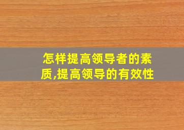 怎样提高领导者的素质,提高领导的有效性