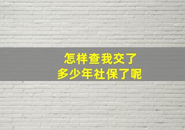 怎样查我交了多少年社保了呢