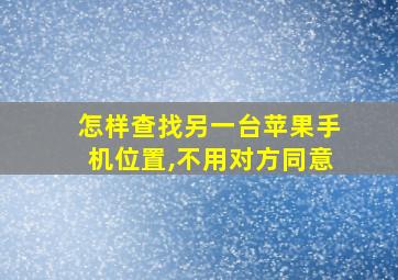 怎样查找另一台苹果手机位置,不用对方同意