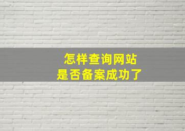 怎样查询网站是否备案成功了