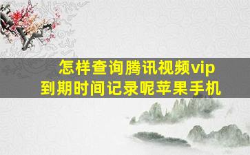 怎样查询腾讯视频vip到期时间记录呢苹果手机